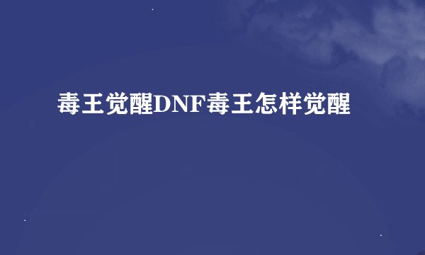 毒王觉醒DNF毒王怎样觉醒