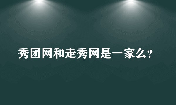 秀团网和走秀网是一家么？