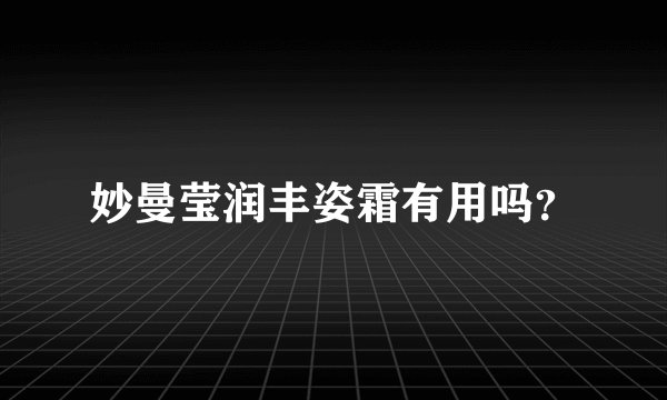 妙曼莹润丰姿霜有用吗？