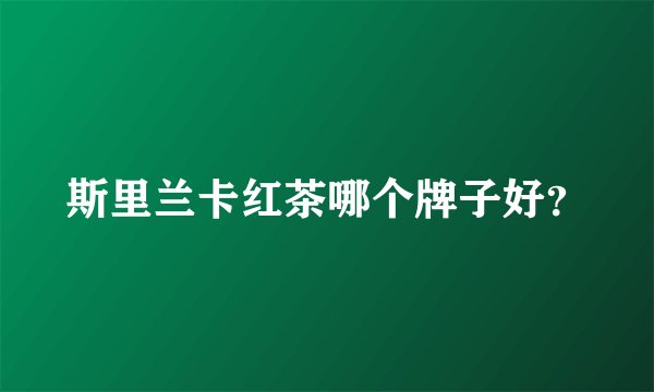 斯里兰卡红茶哪个牌子好？