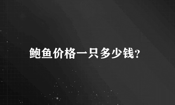 鲍鱼价格一只多少钱？