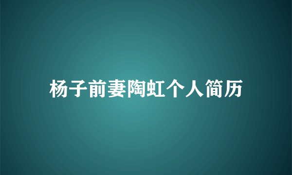 杨子前妻陶虹个人简历