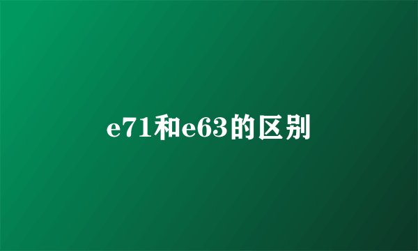 e71和e63的区别