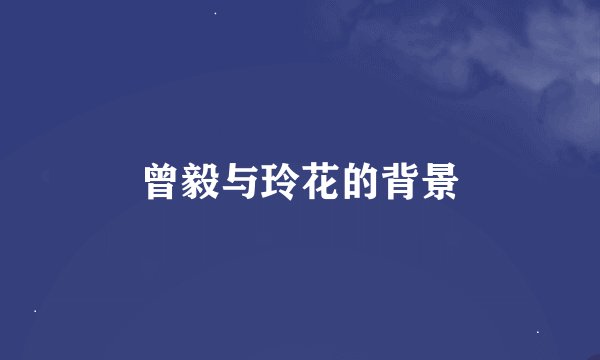 曾毅与玲花的背景