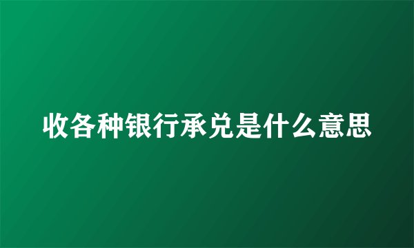 收各种银行承兑是什么意思