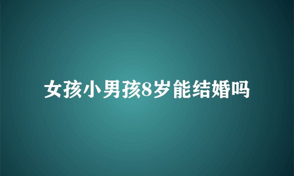 女孩小男孩8岁能结婚吗