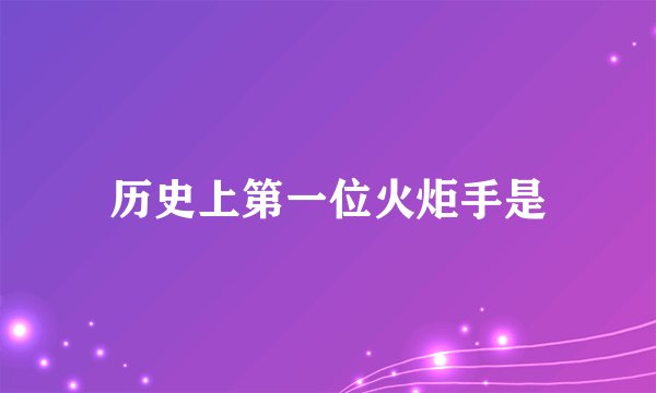 历史上第一位火炬手是