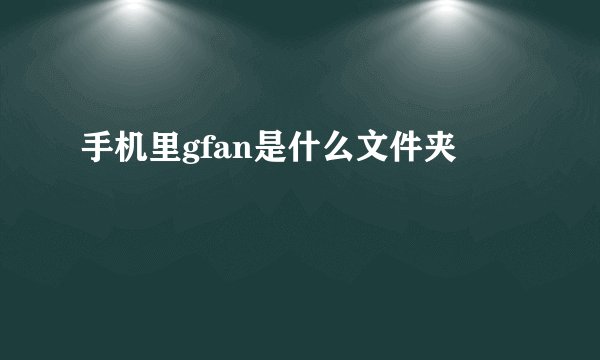 手机里gfan是什么文件夹