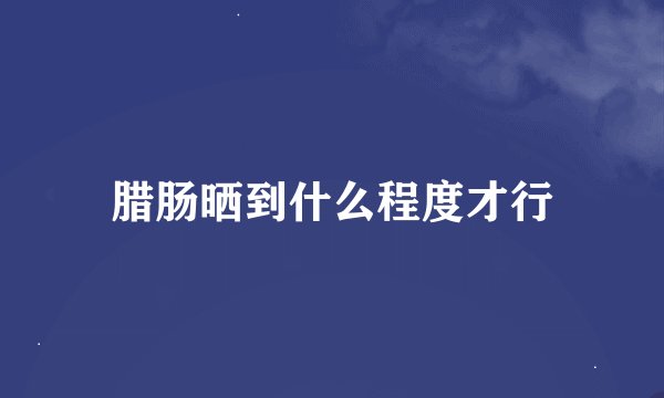 腊肠晒到什么程度才行