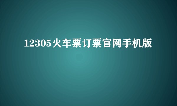 12305火车票订票官网手机版