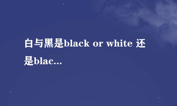 白与黑是black or white 还是black and white