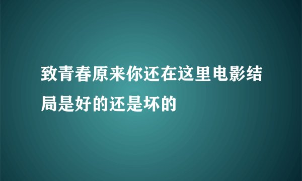 致青春原来你还在这里电影结局是好的还是坏的