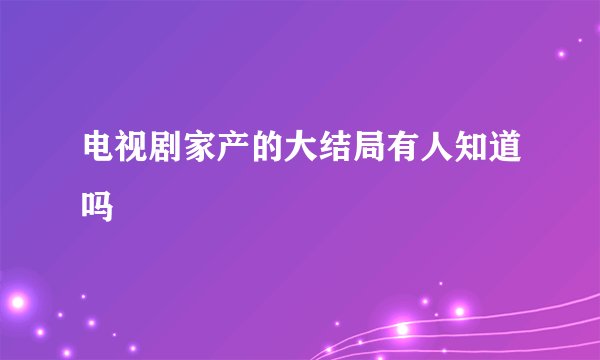 电视剧家产的大结局有人知道吗