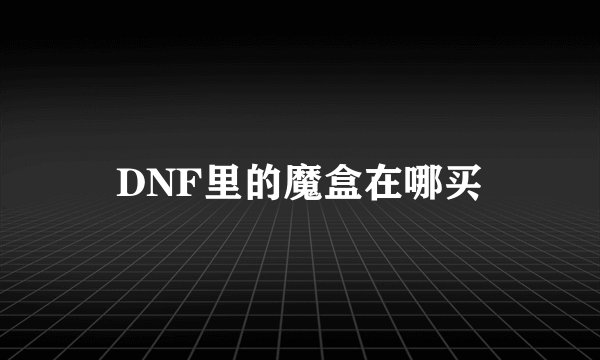 DNF里的魔盒在哪买