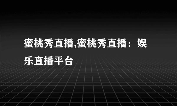 蜜桃秀直播,蜜桃秀直播：娱乐直播平台