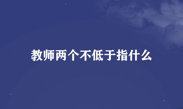 教师两个不低于指什么