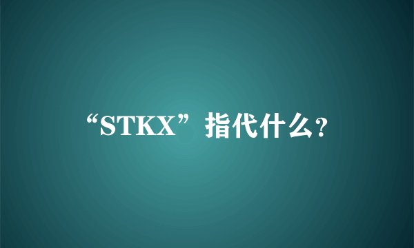 “STKX”指代什么？