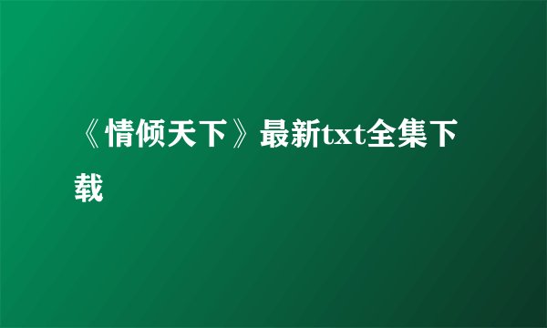 《情倾天下》最新txt全集下载