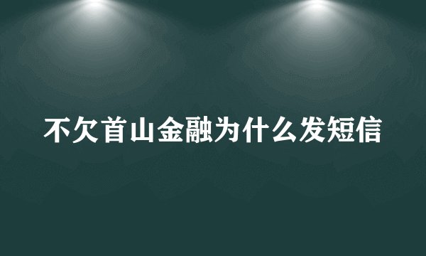 不欠首山金融为什么发短信