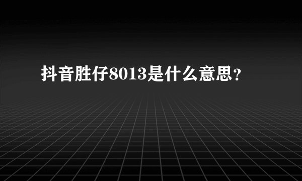 抖音胜仔8013是什么意思？
