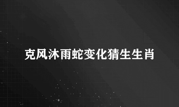 克风沐雨蛇变化猜生生肖