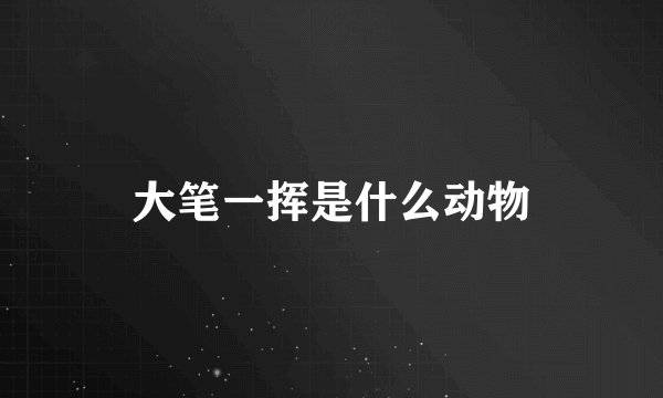 大笔一挥是什么动物