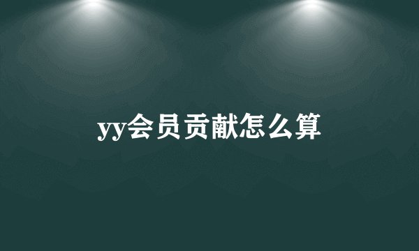 yy会员贡献怎么算