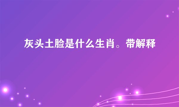 灰头土脸是什么生肖。带解释