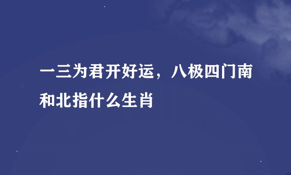 一三为君开好运，八极四门南和北指什么生肖