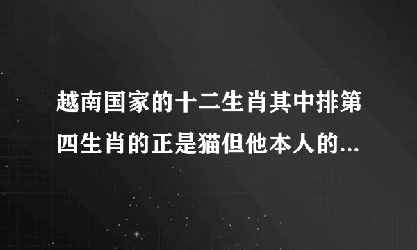 越南国家的十二生肖其中排第四生肖的正是猫但他本人的户籍已落在中国即