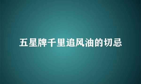 五星牌千里追风油的切忌