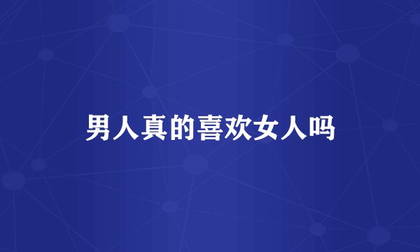 男人真的喜欢女人吗
