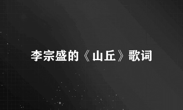 李宗盛的《山丘》歌词