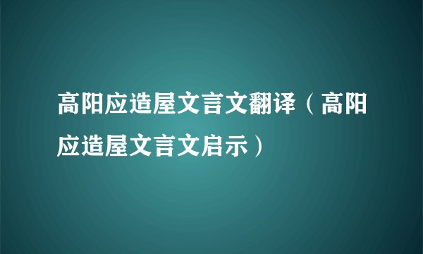 高阳应造屋文言文翻译(高阳应造屋文言文启示)