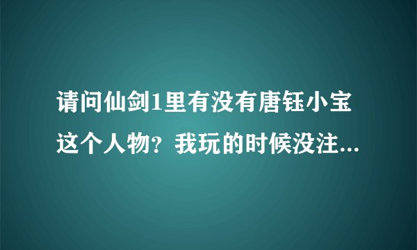 请问仙剑1里有没有唐钰小宝这个人物?我玩的时候没注意。有的话在何处出现的。
