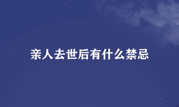亲人去世后有什么禁忌