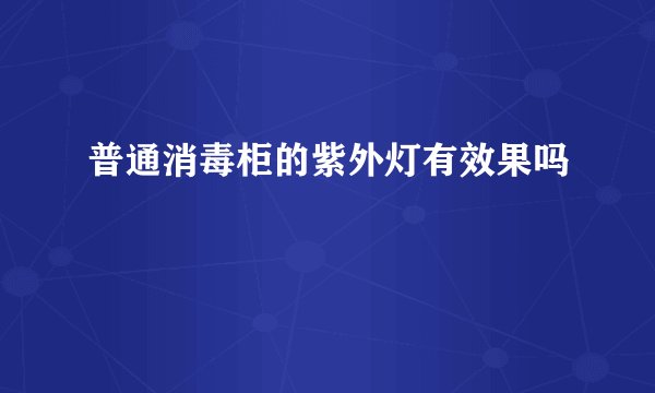 普通消毒柜的紫外灯有效果吗