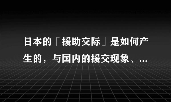日本的「援助交际」是如何产生的，与国内的援交现象、「包养」有何异同？