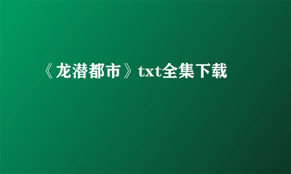 《龙潜都市》txt全集下载