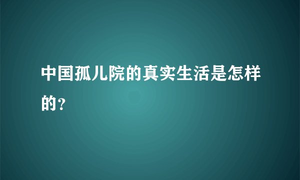 中国孤儿院的真实生活是怎样的?