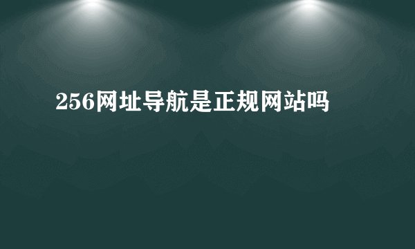 256网址导航是正规网站吗