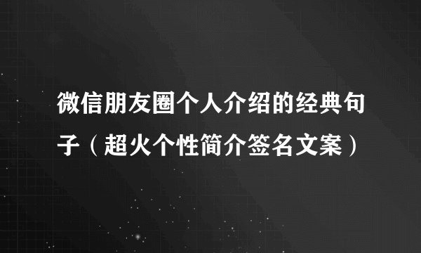 微信朋友圈个人介绍的经典句子（超火个性简介签名文案）