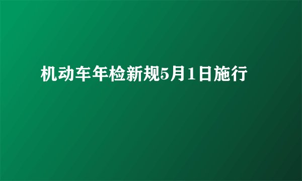 机动车年检新规5月1日施行