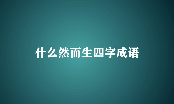 什么然而生四字成语