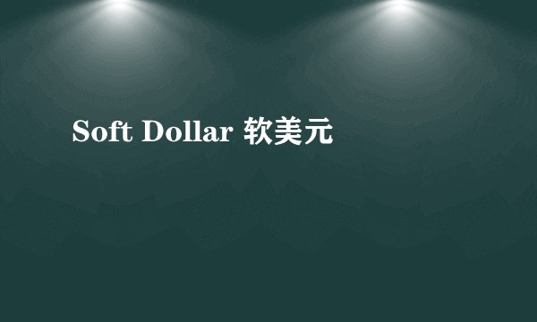 Soft Dollar 软美元