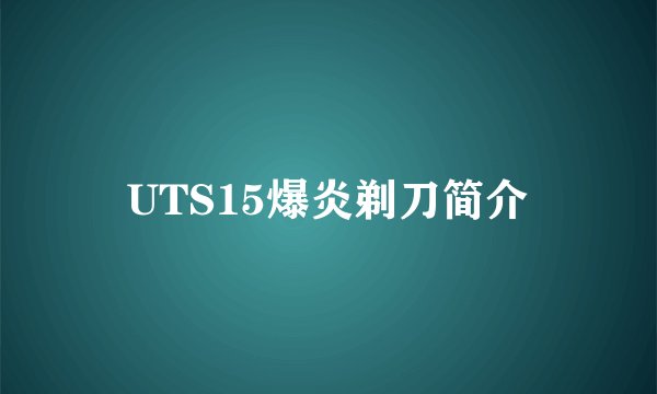 UTS15爆炎剃刀简介