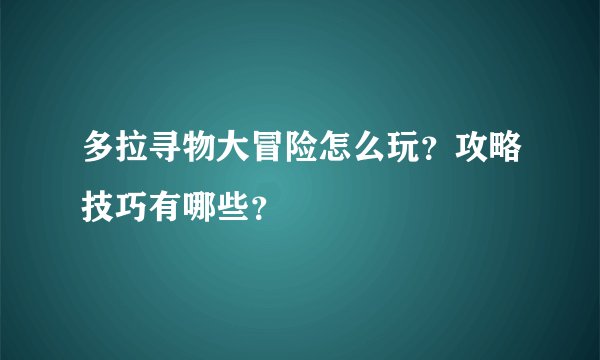 多拉寻物大冒险怎么玩？攻略技巧有哪些？