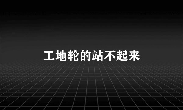 工地轮的站不起来