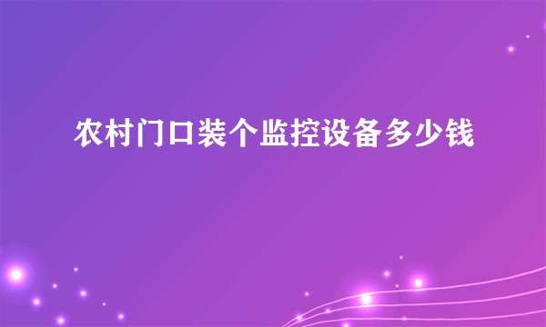 农村门口装个监控设备多少钱