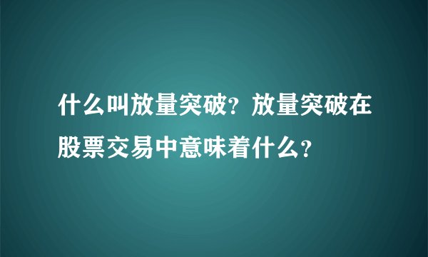 什么叫放量突破？放量突破在股票交易中意味着什么？